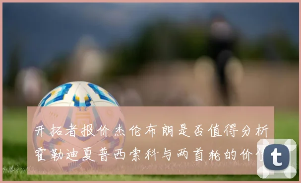 开拓者报价杰伦布朗是否值得分析霍勒迪夏普西索科与两首轮的价值
