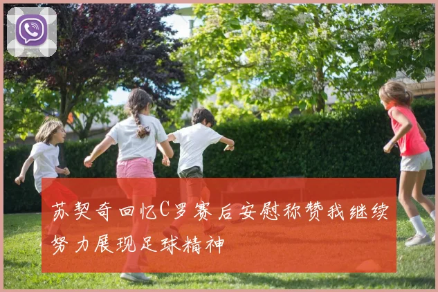 苏契奇回忆C罗赛后安慰称赞我继续努力展现足球精神