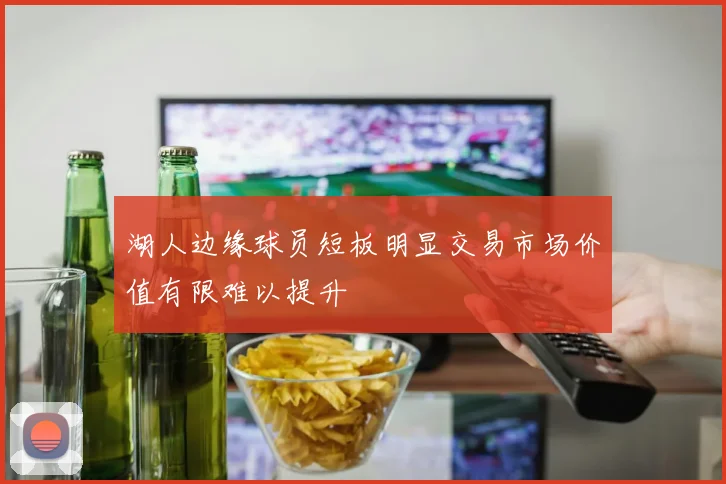 湖人边缘球员短板明显交易市场价值有限难以提升