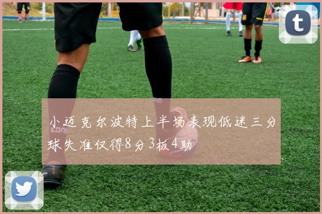 小迈克尔波特上半场表现低迷三分球失准仅得8分3板4助