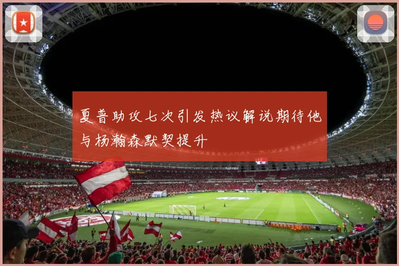 夏普助攻七次引发热议解说期待他与杨瀚森默契提升