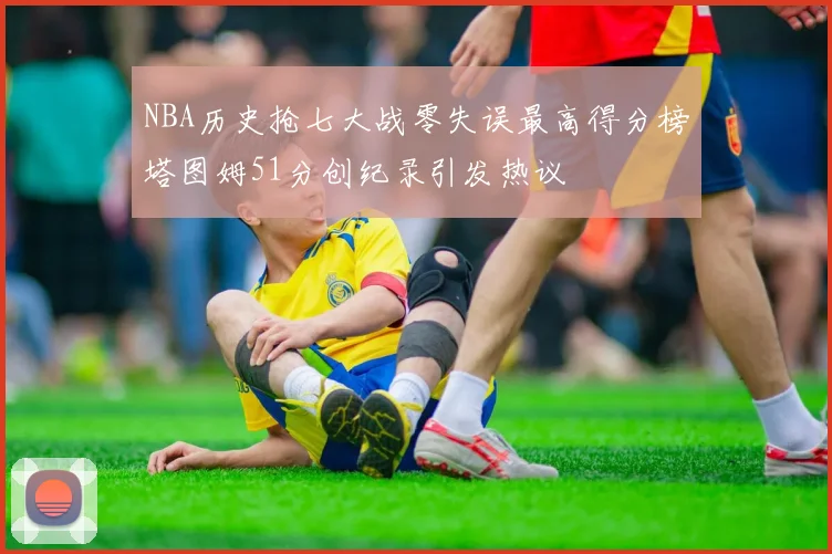 NBA历史抢七大战零失误最高得分榜塔图姆51分创纪录引发热议