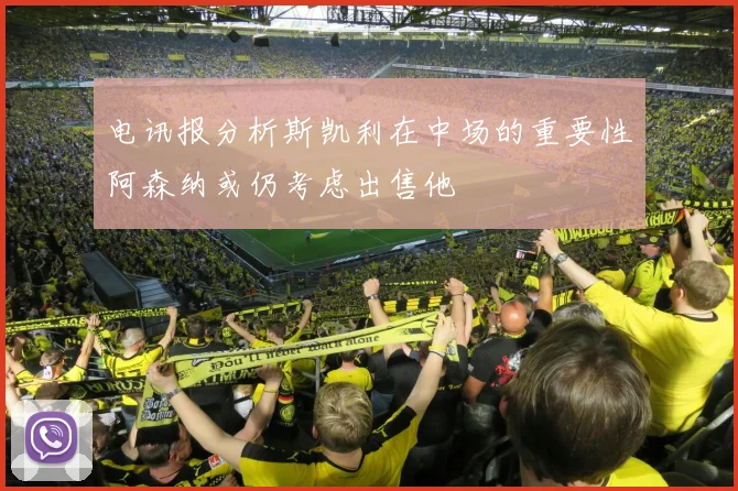 电讯报分析斯凯利在中场的重要性阿森纳或仍考虑出售他