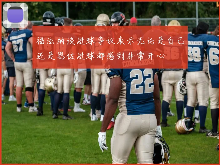 福法纳谈进球争议表示无论是自己还是恩佐进球都感到非常开心