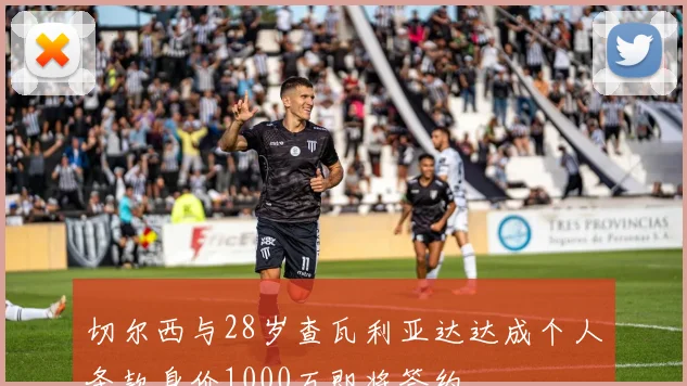 切尔西与28岁查瓦利亚达达成个人条款身价1000万即将签约