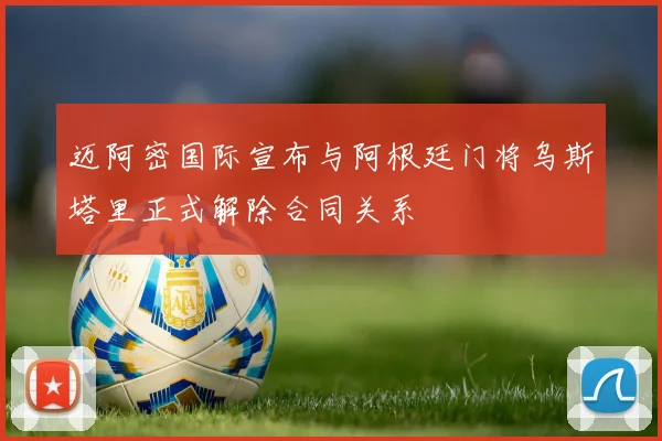 迈阿密国际宣布与阿根廷门将乌斯塔里正式解除合同关系