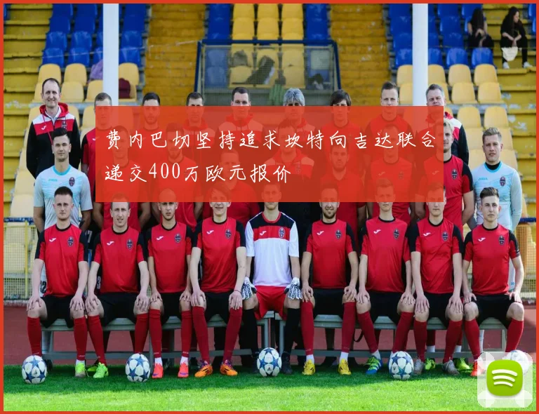 费内巴切坚持追求坎特向吉达联合递交400万欧元报价