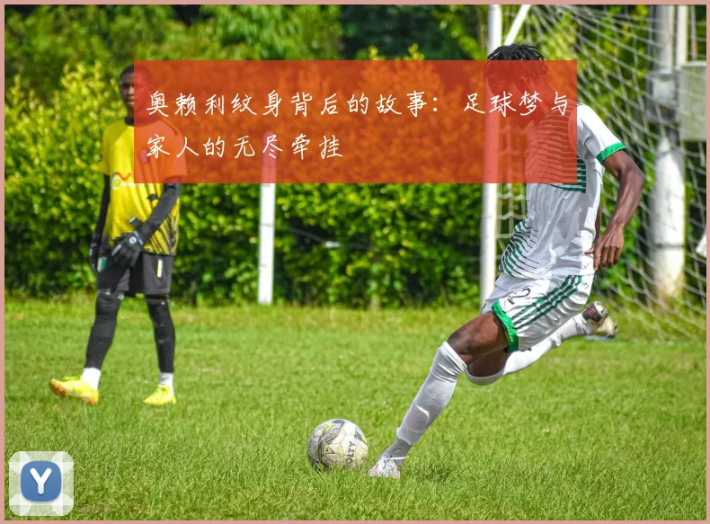 奥赖利纹身背后的故事：足球梦与家人的无尽牵挂